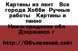 Картины из лент - Все города Хобби. Ручные работы » Картины и панно   . Нижегородская обл.,Дзержинск г.